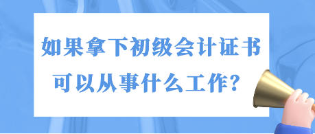 如果拿下初級會計證書 可以從事什么工作？