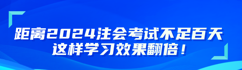 距離2024注會考試不足百天 這樣學習效果翻倍！