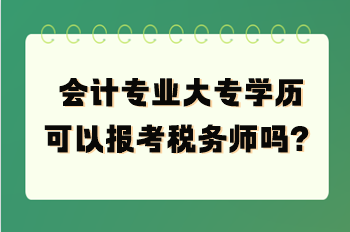 會(huì)計(jì)專(zhuān)業(yè)大專(zhuān)學(xué)歷可以報(bào)考稅務(wù)師嗎？