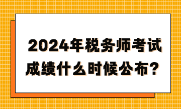 2024年稅務(wù)師考試成績什么時(shí)候公布？