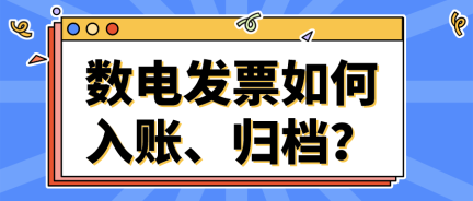 數(shù)電發(fā)票如何入賬、歸檔？