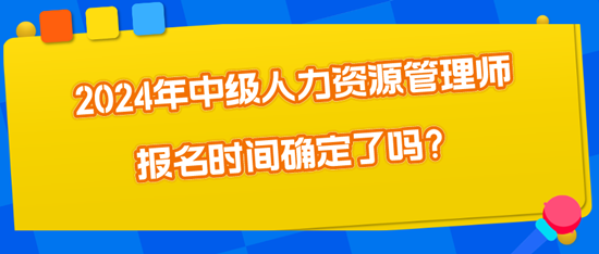 2024年中級(jí)人力資源管理師報(bào)名時(shí)間確定了嗎？