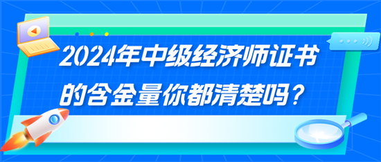 2024年中級經(jīng)濟師證書的含金量你都清楚嗎？