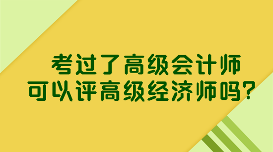 考過了高級會計(jì)師 可以評高級經(jīng)濟(jì)師嗎？