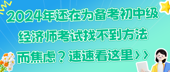 2024年還在為備考初中級經(jīng)濟(jì)師考試找不到方法而焦慮？速速看這里>>