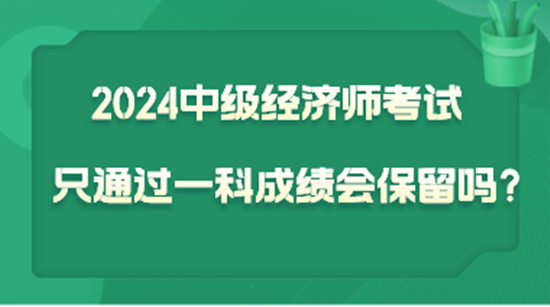 2024中級(jí)經(jīng)濟(jì)師考試只通過一科  成績會(huì)保留嗎？