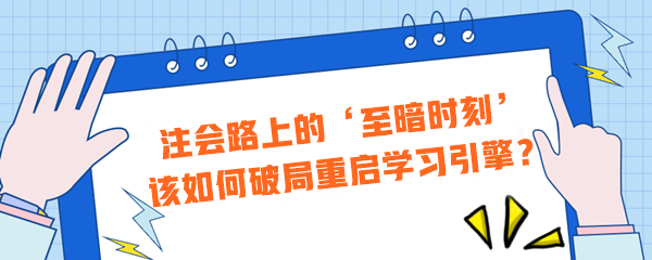 注會路上的‘至暗時刻’？該如何破局重啟學(xué)習(xí)引擎？