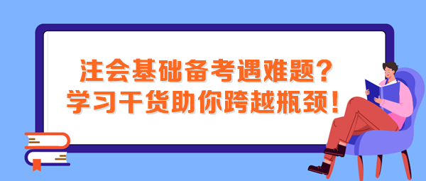 注會基礎備考遇難題？這些學習干貨助你跨越瓶頸！