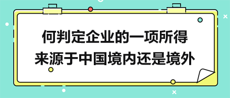 何判定企業(yè)的一項所得來源于中國境內(nèi)還是境外