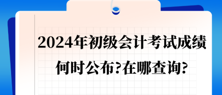 2024年初級會計考試成績會在何時公布_在哪查詢_