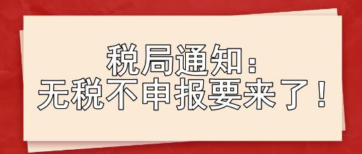 稅局通知：無稅不申報(bào)要來了！