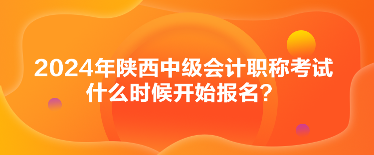 2024年陜西中級(jí)會(huì)計(jì)職稱(chēng)考試什么時(shí)候開(kāi)始報(bào)名？