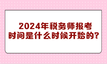 你知道2024年稅務(wù)師報(bào)考時(shí)間是什么時(shí)候開始的嗎？