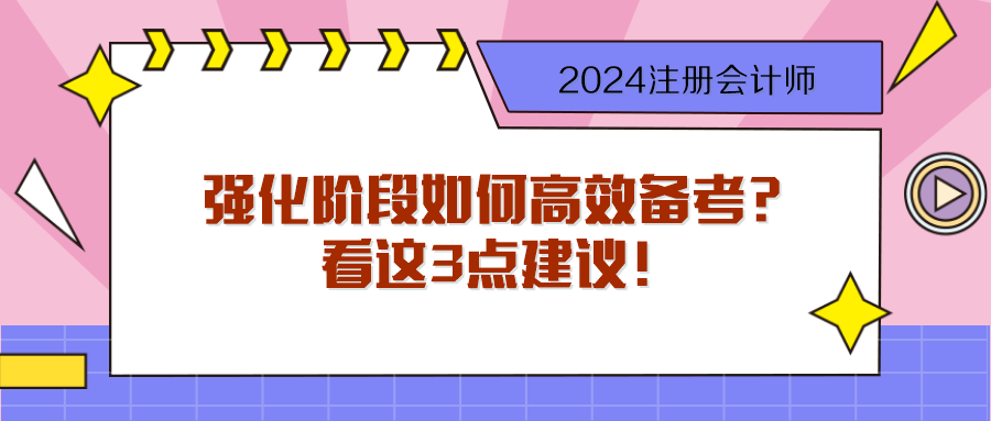 步入2024注會強(qiáng)化階段 如何高效備考？看這3點建議！