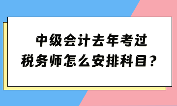 中級(jí)去年考過(guò) 稅務(wù)師怎么安排科目？