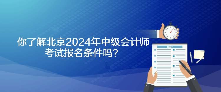 你了解北京2024年中級會計師考試報名條件嗎？