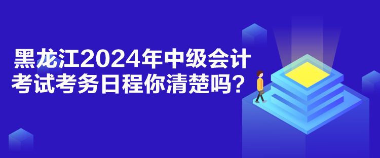 黑龍江2024年中級(jí)會(huì)計(jì)考試考務(wù)日程你清楚嗎？