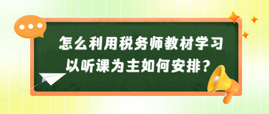 怎么利用稅務(wù)師教材來學習？以聽課為主又如何安排？