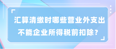 匯算清繳時(shí)哪些營(yíng)業(yè)外支出不能企業(yè)所得稅前扣除？