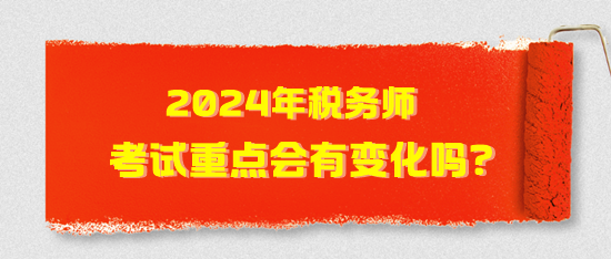 2024年稅務(wù)師考試重點會有變化嗎？2024年考試猜想！