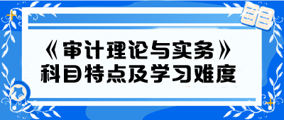 2024年中級《審計理論與實務》科目特點及學習難度