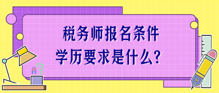 稅務(wù)師報(bào)名條件學(xué)歷要求是什么？