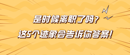 是時(shí)候離職了嗎？這5個(gè)跡象會(huì)告訴你答案！