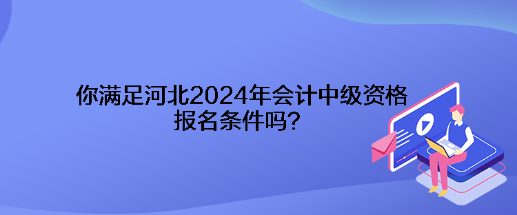 你滿足河北2024年會計(jì)中級資格報(bào)名條件嗎？