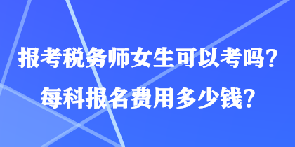 報考稅務(wù)師女生可以考嗎？每科報名費用多少錢？