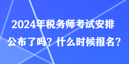 2024年稅務(wù)師考試安排公布了嗎？什么時(shí)候報(bào)名？