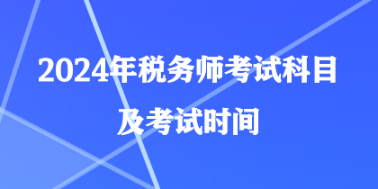 2024年稅務(wù)師考試科目及考試時(shí)間