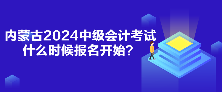 內(nèi)蒙古2024中級(jí)會(huì)計(jì)考試什么時(shí)候報(bào)名開始？