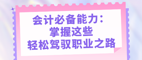 會計必備能力：掌握這些，輕松駕馭職業(yè)之路