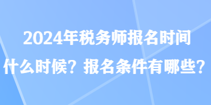 2024年稅務(wù)師報(bào)名時(shí)間什么時(shí)候？報(bào)名條件有哪些？