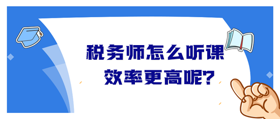 稅務(wù)師怎么聽課效率高？音頻&視頻學(xué)習(xí)方法&聽課時(shí)長