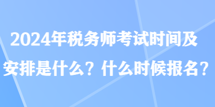 2024年稅務師考試時間及安排是什么？什么時候報名？