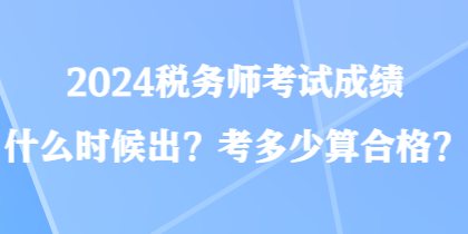 2024稅務(wù)師考試成績(jī)什么時(shí)候出？考多少算合格？