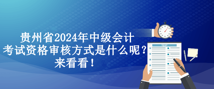 貴州省2024年中級(jí)會(huì)計(jì)考試資格審核方式是什么呢？來看看！