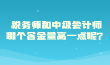 稅務(wù)師和中級(jí)會(huì)計(jì)師哪個(gè)含金量高一點(diǎn)呢？