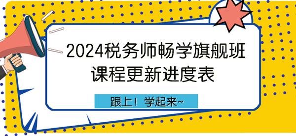 2024年稅務(wù)師暢學(xué)旗艦班課程更新進度表