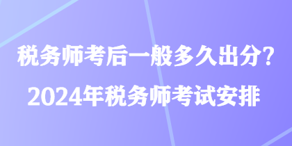 稅務師考后一般多久出分？2024年稅務師考試安排