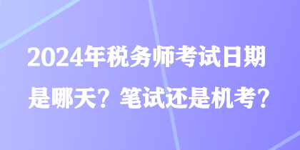 2024年稅務(wù)師考試日期是哪天？筆試還是機(jī)考？