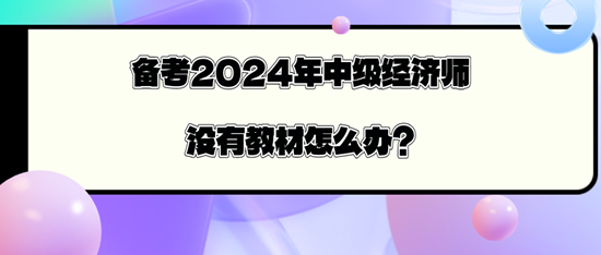 備考2024年中級經(jīng)濟(jì)師沒有教材怎么辦？