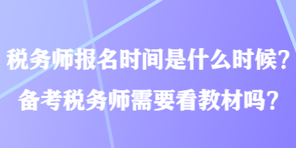 稅務師報名時間是什么時候？備考稅務師需要看教材嗎？