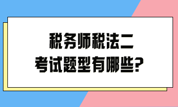 稅務(wù)師稅法二考試題型有哪些？