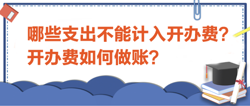 哪些支出不能計入開辦費？開辦費如何做賬？