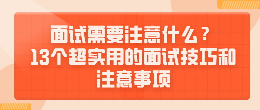 面試需要注意什么？13個(gè)超實(shí)用的面試技巧和注意事項(xiàng)送給你！