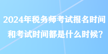 2024年稅務師考試報名時間和考試時間都是什么時候？