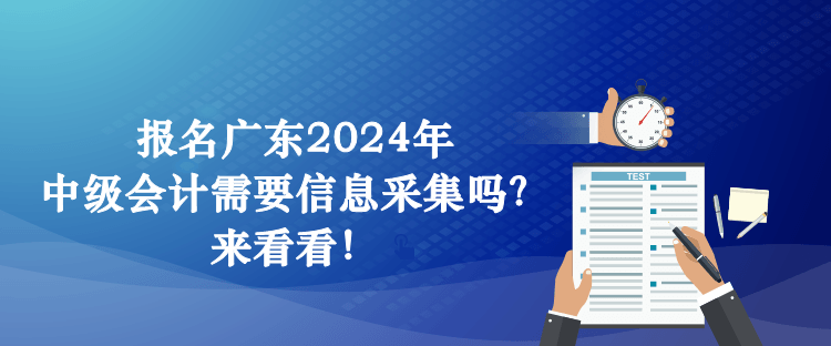 報(bào)名廣東2024年中級(jí)會(huì)計(jì)需要信息采集嗎？來(lái)看看！