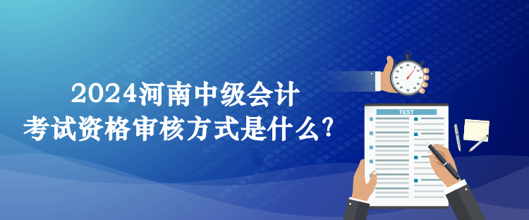 2024河南中級(jí)會(huì)計(jì)考試資格審核方式是什么？